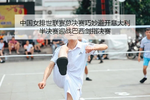 中国女排世联赛总决赛巧妙避开意大利 半决赛迎战巴西剑指决赛