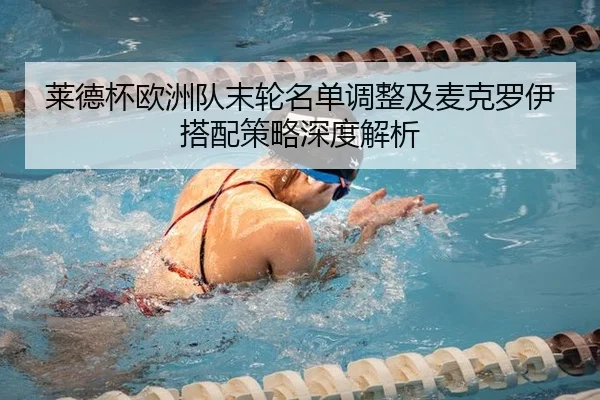 莱德杯欧洲队末轮名单调整及麦克罗伊搭配策略深度解析