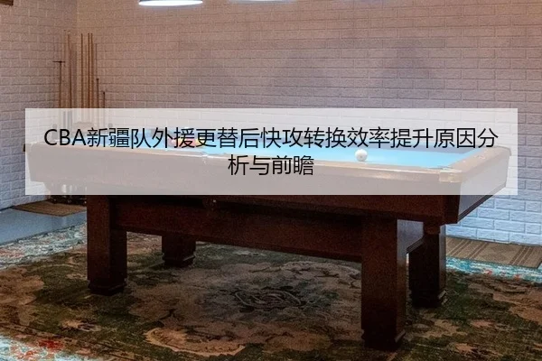 CBA新疆队外援更替后快攻转换效率提升原因分析与前瞻